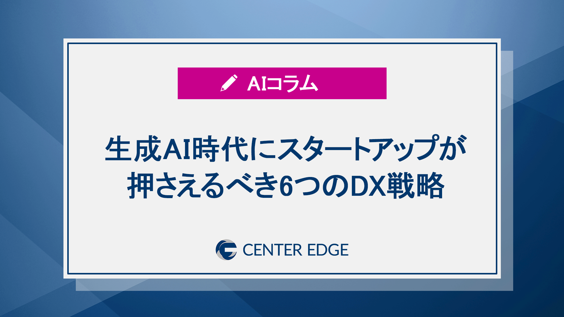 生成AI時代にスタートアップと日本企業が押さえるべき6つのDX戦略とフレームワーク
